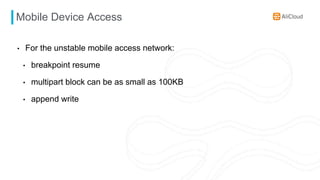 Mobile Device Access
• For the unstable mobile access network:
• breakpoint resume
• multipart block can be as small as 100KB
• append write
 