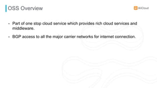 OSS Overview
• Part of one stop cloud service which provides rich cloud services and
middleware.
• BGP access to all the major carrier networks for internet connection.
 