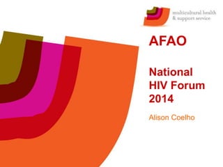 AFAO 
National 
HIV Forum 
2014 
Alison Coelho 
 