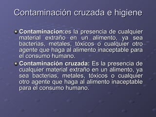 Contaminación cruzada e higiene <ul><li>Contaminacion: e s la presencia de cualquier material extraño en un alimento, ya s...