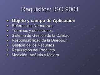 Requisitos: ISO 9001 <ul><li>Objeto y campo de Aplicación </li></ul><ul><li>Referencias Normativas </li></ul><ul><li>Térmi...