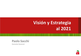 Paolo Sacchi
Gerente General
Visión y Estrategia
al 2021
 