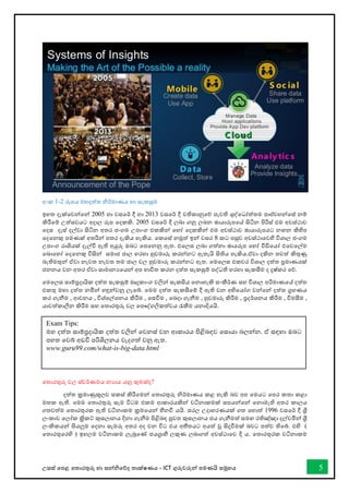 උසස් තපළ තතොරතුරු හො සන්නිතේද තොක්ෂණය - ICT ගුරුවරුන්න පමණයි සමූහය 5
අංක 1-2 රූපය මහදත්ත ිර්මොණය හො සැකසුම
ඉහත දැක්තවන්නතන්න 2005 හො වසතර් දී හො 2013 වසතර් දී වතිකොනුතේ පැවති ශුද්තධෝත්තම පොප්වහන්නතස් නම්
කිරීතම් උත්සවයට අදොල රූප තදකකි. 2005 වසතර් දී ලබො ගනු ලබන ඡොයොරූපතේ සිටින පිරිස් එම අවස්ථොව
තදස දෑස් දල්වො සිටින අතර ජංගම උපොංග එකකින්න තහෝ තදකකින්න එම අවස්ථොව ඡොයොරූපයට නඟන කිහිප
තදතනකු පමණක් අතරින්න පතර දැකිය හැකිය. තකතස් නමුත් ඉන්න වසර 8 කට පසුව අවස්ථොතවහි විශොල ජංගම
උපොංග රොශියක් දැල්ී ඇති අයුරු ඔබට තපතනනු ඇත. එතලස ලබො ගත්නො ඡොයරූප තහෝ ීඩිතයෝ එතවතල්ම
තබොතහෝ තදතනකු විසින්න සමොජ ජොල හරහො හුවමොරු කරන්නනට ඇතැයි සිතිය හැකිය.ඒවො දකින තවත් කිතුණු
බැතිමතුන්න ඒවො නැවත නැවත තම ජොල වල හුවමොරු කරන්නනට ඇත. තමතලස එකවර විශොල දත්ත ප්‍රමොණයක්
ජනනය වන අතර ඒවො සොමොනයතයන්න අප භොවිත කරන දත්ත සැකසුම් පද්ධති හරහො සැකසීම ද දුෂ්කර තේ.
තමතලස සොම්ප්‍රදොයික දත්ත සැකසුම් මෘදුකොංග වලින්න සැකසිය තනොහැකි සංකීර්ණ සහ විශොල පරිමොණතේ දත්ත
එකතු මහො දත්ත නමින්න හඳුන්නවනු ලැතබ්. තමම දත්ත සැකසීතම් දී ඇති වන අභිතයෝග වන්නතන්න දත්ත ග්‍රහණය
කර ගැනීම , ආචනය , විශ්තල්ශනය කිරීම , තසීම , තබදො ගැනීම , හුවමොරු කිරීම , ප්‍රදර්ශනය කිරීම , විමසීම ,
යොවත්කොලීන කිරීම සහ තතොරතුරු වල තපෞද්ගලිකත්වය රැකීම යනොදියයි.
තතොරතුරු වල ස්වර්ණමය නයොය යනු කුමක්ද?
දත්ත ක්‍රමොණුකූලව සකස් කිරීතමන්න තතොරතුරු ිර්මොණය කළ හැකි බව අප තමයට තපර කතො කළො
මතක ඇති. තමම තතොරතුරු සැම විටම එකම ආකොරයකින්න වටිනොකමක් සපයන්නතන්න තනොමැති අතර කොලය
ගතවත්ම තතොරතුරක ඇති වටිනොකම ක්‍රමතයන්න හීනී යයි. සරල උදොහරණයක් ගත තහොත් 1996 වසතර් දී ශ්‍රී
ලංකොව තලෝක ක්‍රිකට් කුසලොනය දිනො ගැනීම පිළිබඳ පුවත කුසලොනය ජය ගැනීමත් සමඟ රතිඤ්ඤො දල්වමින්න ශ්‍රී
ලංකිකයන්න සියලුම තදනො සැමරූ අතර අද වන විට එය අතීතයට අයත් වූ සිදුීමක් බවට පත්ව තිතබ්. එහි (
තතොරතුතරහි ) ඉහලම වටිනොකම ලැබුතේ ජයග්‍රොහී ලකුණ ලබොගත් අවස්ථොතව දී ය. තතොරතුරක වටිනොකම
Exam Tips:
මහ දත්ත සොම්ප්‍රදොයික දත්ත වලින්න තවනස් වන ආකොරය පිළිබඳව තසොයො බලන්නන. ඒ සඳහො ඔබට
පහත තවබ් අඩවි පරිශිලනය වැදගත් වනු ඇත.
www.guru99.com/what-is-big-data.html
 