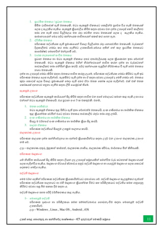 උසස් තපළ තතොරතුරු හො සන්නිතේද තොක්ෂණය - ICT ගුරුවරුන්න පමණයි සමූහය 11
1. ප්‍රොථමික මතකය / ප්‍රධොන මතකය
සීමිත ධොරිතොවක් ඇති මතකයකි. මධය සැකසුම් ඒකකයට තකළින්නම ප්‍රතේශ විය හැකි මතකයක්
තලස ද සැලකිය හැකිය. සැකසුම් ක්‍රියොවලිය කිරීම සඳහො අවශය වන දත්ත උපතදස් තකටි කොලීනව
තබො ගත හැකි අතර විදුලිබලය මත රඳො පවතින නශය මතකයක් තලස ද සැලකිය හැකිය.
සොමොනයතයන්න තමය අර්ධ සන්නනොයක භොවිතතයන්න සකස් කර තගන ඇත.
2. ද්විතීක මතකය
පරිගණක පද්ධතියක ඇති ප්‍රමොණතයන්න විශොල විදුලියමත රඳො තනොපවතින මතකයකි. වැඩසහන්න
දිගුකොලීනව ගබඩො කර තබො ගැනීමට උපකොරීතේ.තේගය අතින්න ගත් කල ප්‍රොථමික මතකයට
සොතප්ක්ෂව තබතහවින්න මන්නදගොමී තේ.
3. චොරක නැතතහොත් සංිත මතකය
ප්‍රධොන මතකය හො මධය සැකසුම් ඒකකය අතර අතරමැදිතයකු තලස ක්‍රියොකරන ඉතො තේගවත්
මතකයකි. මධය සැකසුම් ඒකකය මගින්න ිරන්නතරතයන්න භොවිත කරන දත්ත හො වැඩසටහන්න
තොවකොලිකව තබො ගිමින්න ක්‍රියො කරයි. අර්ධ සන්නනොයක ඇසුරින්න ිර්මොණය ී ඇති තමම මතකය
නශය මතකයකි.
දත්ත හො උපතදස් ගබඩො කිරීම සඳහො මතකය භොවිත කරනු ලැතබ්. පරිගණක පද්ධතියක ගබඩො කිරීමට ඇති ඉඩ
පරිගණක මතකය තලස හැඳින්නතේ. සැකසීමට ඇති දත්ත හො ඒ සඳහො අවශය උපතදස් ද තමහි ගබඩො තේ. මතකය
කුඩො තකොටස් තලස විශොල ප්‍රමොණයක් තබදො ඇති අතර ඒවො මතක තකෝෂ තලස හැඳින්නතේ. එක් එක් මතක
තකෝෂයක් අනනයව හඳුනො ගැනීම සඳහො ලිපි තයොමුවක් තිතබ්.
සැකසුම් උපොංග
පරිගණක පද්ධතියක සැකසුම් කොර්යයන්න සිදු කිරීම සඳහො භොවිත වන අතප් තමොලයට සමොන කළ හැකි උපොංගය
වන්නතන්න මධය සැකසුම් ඒකකයයි. එය ප්‍රධොන අංග 3 ක එකතුවකි. එනම්,
1. මතක තරජිස්ටර
මධය සැකසුම් ඒකකය තුළ පිහිටො ඇති ඉතො තේගවත්ම මතකයයි. අංක ගණිතමය හො තොර්කික ඒකකය
තුළ ක්‍රියොත්මක තවමින්න එයට අවශය මතකය තොවකොලිව රඳවො තබො ගනු ලබයි.
2. අංක ගණිතමය හො තොර්කික ඒකකය
සියලු ම වර්ගතේ අංක ගණිතමය හො තොර්කික ක්‍රියො සිදු කරයි.
3. පොලන ඒකකය
පරිගණක පද්ධතිතේ සියලුම උපක්‍රම පොලනය කරයි.
ජොලකරණ උපොංග
පරිගණක ජොලයක දත්ත සන්නිතේදනය හො අන්නතර් ක්‍රියොකොරීත්වය සඳහො උදේ වන උපොංග ජොලකරණ උපොංග
නම් තේ.
උදො - ජොලකරණ අතුරු මුහුණත් කෝපත්, ජොලකරණ නොභිය, ජොලකරණ ස්විචය, මොර්ගකය මින්න කිහිපයකි.
පරිගණක මෘදුකොංග
යම් ිශ්ිත කොර්යයක් සිදු කිරීම සඳහො ලියන ලද උපතදස් සමූහයකින්න සමන්නවිත වැඩ සටහනක් මෘදුකොංගයක්
තලස හැඳින්නවිය හැකිය. මෘදුකොංග ඒවොතේ ස්වභොවය අනුව පද්ධති මෘදුකොංග හො තයදවුම් මෘදුකොංග තලස තකොටස්
තදකකට තබදිය හැකිය.
පද්ධති මෘදුකොංග
තමම වර්ග තදකින්න පරිගණක පද්ධතියක ක්‍රියොකොරීත්වයට අතයවශය තේ. පද්ධති මෘදුකොංග සැලසුම්කර ඇත්තත්
පරිගණක පද්ධතියක පොලනයට හො එහි මෘදුකොංග ක්‍රියොත්මක ීමට සහ පරිශීලකයොට පද්ධතිය සමඟ ගනුතදනු
කිරීමට අවශය පසු බිම සකසො දීම සඳහො ය.
පද්ධති මෘදුකොංග පහත පරිදි වර්ීකරණය කළ හැකිය.
1- තමතහයුම් පද්ධති
පරිගණක දෘඪොංග හො පරිශීලකයො සමඟ සම්බන්නධතොවය තගොඩනැංීම සඳහො තමතහයුම් පද්ධති
උපකොරීතේ.
උදො - Windows , Linux , Mac OS , Android , iOS
 