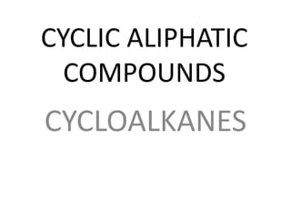 CYCLIC ALIPHATIC
COMPOUNDS
CYCLOALKANES
 