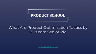 What Are Product Optimization Tactics by
Bills.com Senior PM
www.productschool.com
 