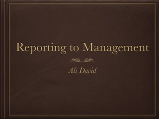 Reporting to Management
Ali David
 