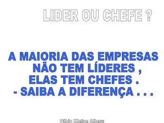 Fábio Kleine Albers LIDER OU CHEFE ? A MAIORIA DAS EMPRESAS NÃO TEM LÍDERES , ELAS TEM CHEFES . - SAIBA A DIFERENÇA . . . 