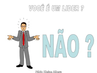 VOCÊ É UM LIDER ? Fábio Kleine Albers NÃO ? 