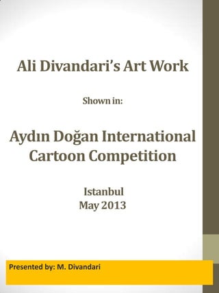 Ali Divandari’s Art Work
Shownin:
Aydın Doğan International
Cartoon Competition
Istanbul
May2013
Presented by: M. Divandari
 