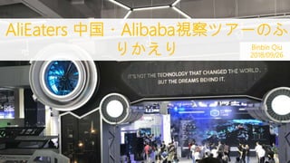 AliEaters 中国・Alibaba視察ツアーのふ
りかえり Binbin Qiu
2018/09/26
 