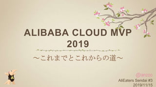 ALIBABA CLOUD MVP
2019
～これまでとこれからの道～
@anzoo
AliEaters Sendai #3
2019/11/15
1
 