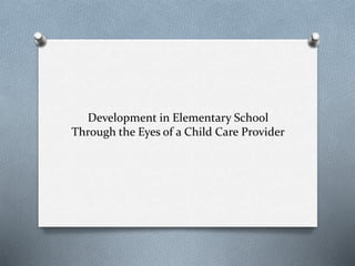 Development in Elementary School 
Through the Eyes of a Child Care Provider 
 