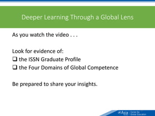Deeper Learning Through a Global Lens
As you watch the video . . .
Look for evidence of:
 the ISSN Graduate Profile
 the Four Domains of Global Competence
Be prepared to share your insights.
32
 