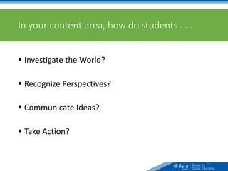 In your content area, how do students . . .
 Investigate the World?
 Recognize Perspectives?
 Communicate Ideas?
 Take Action?
46
 