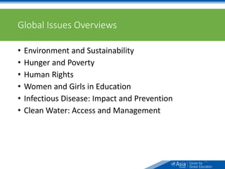 Global Issues Overviews
• Environment and Sustainability
• Hunger and Poverty
• Human Rights
• Women and Girls in Education
• Infectious Disease: Impact and Prevention
• Clean Water: Access and Management
58
 