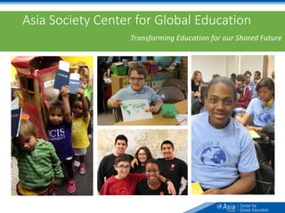 Asia Society Center for Global Education
Transforming Education for our Shared Future
 