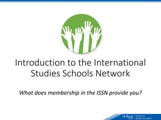 Introduction to the International
Studies Schools Network
What does membership in the ISSN provide you?
9
 