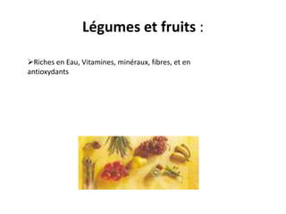 Légumes et fruits :

Riches en Eau, Vitamines, minéraux, fibres, et en
antioxydants
 
