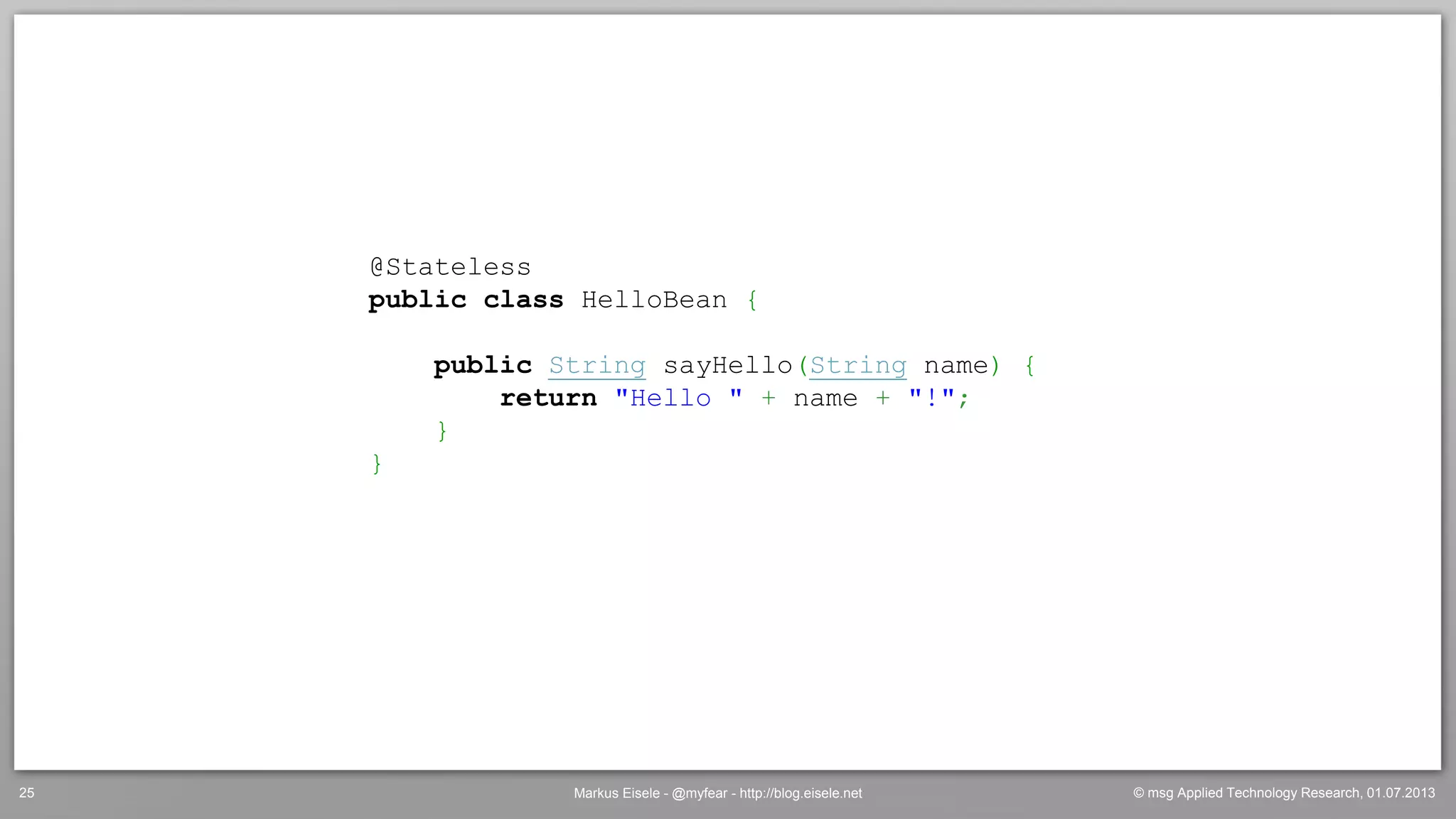© msg Applied Technology Research, 01.07.2013Markus Eisele - @myfear - http://blog.eisele.net25
@Stateless
public class HelloBean {
public String sayHello(String name) {
return "Hello " + name + "!";
}
}
 