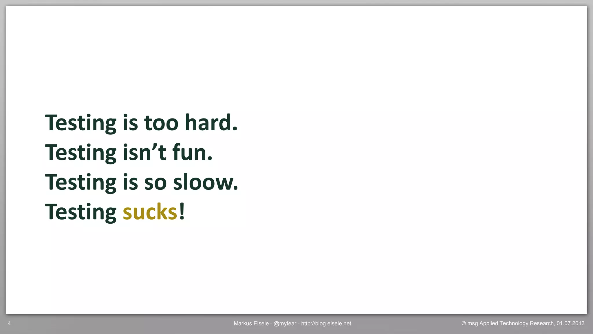 © msg Applied Technology Research, 01.07.2013Markus Eisele - @myfear - http://blog.eisele.net4
Testing is too hard.
Testing isn’t fun.
Testing is so sloow.
Testing sucks!
 