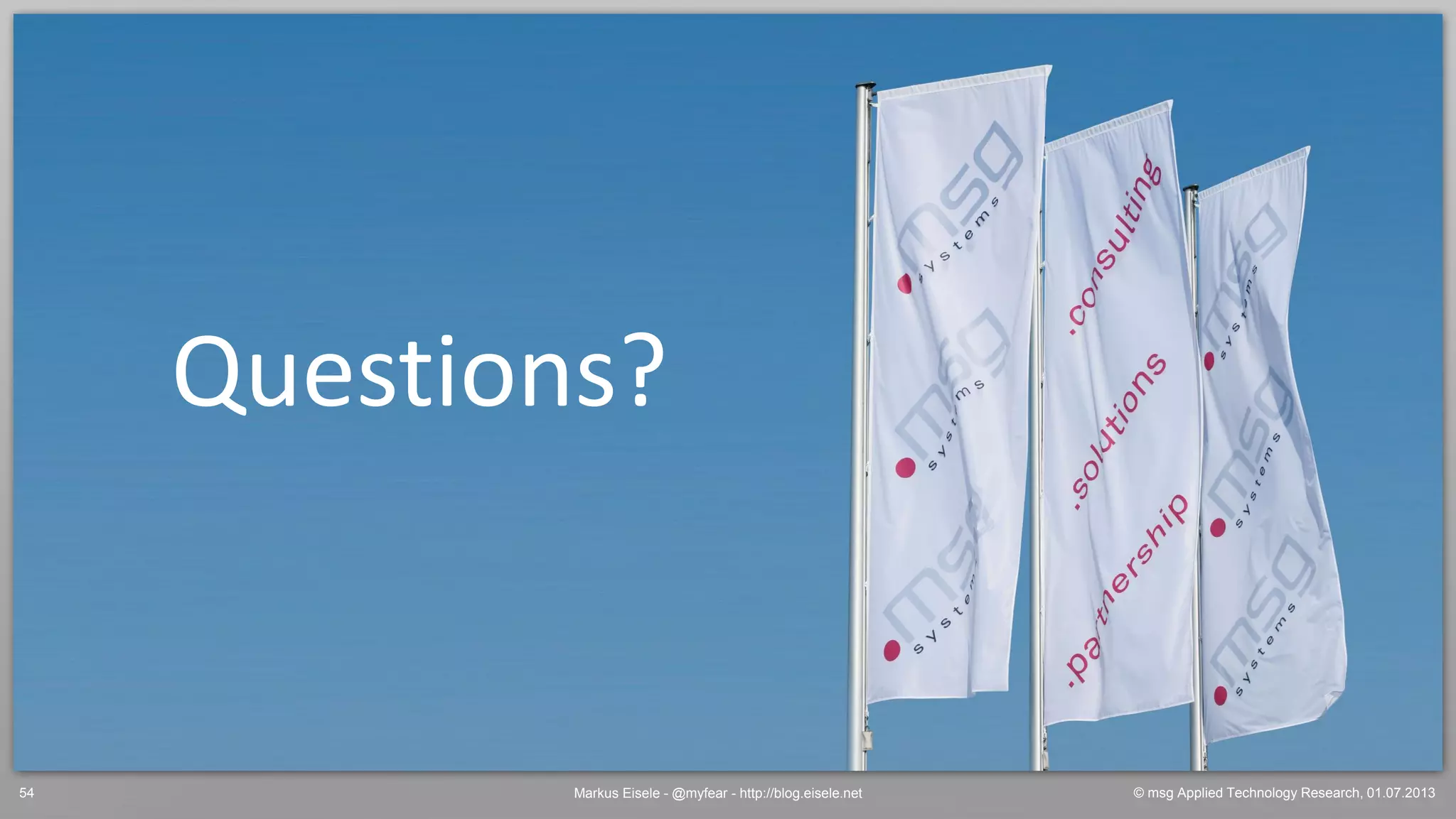 © msg Applied Technology Research, 01.07.2013Markus Eisele - @myfear - http://blog.eisele.net54
Questions?
 