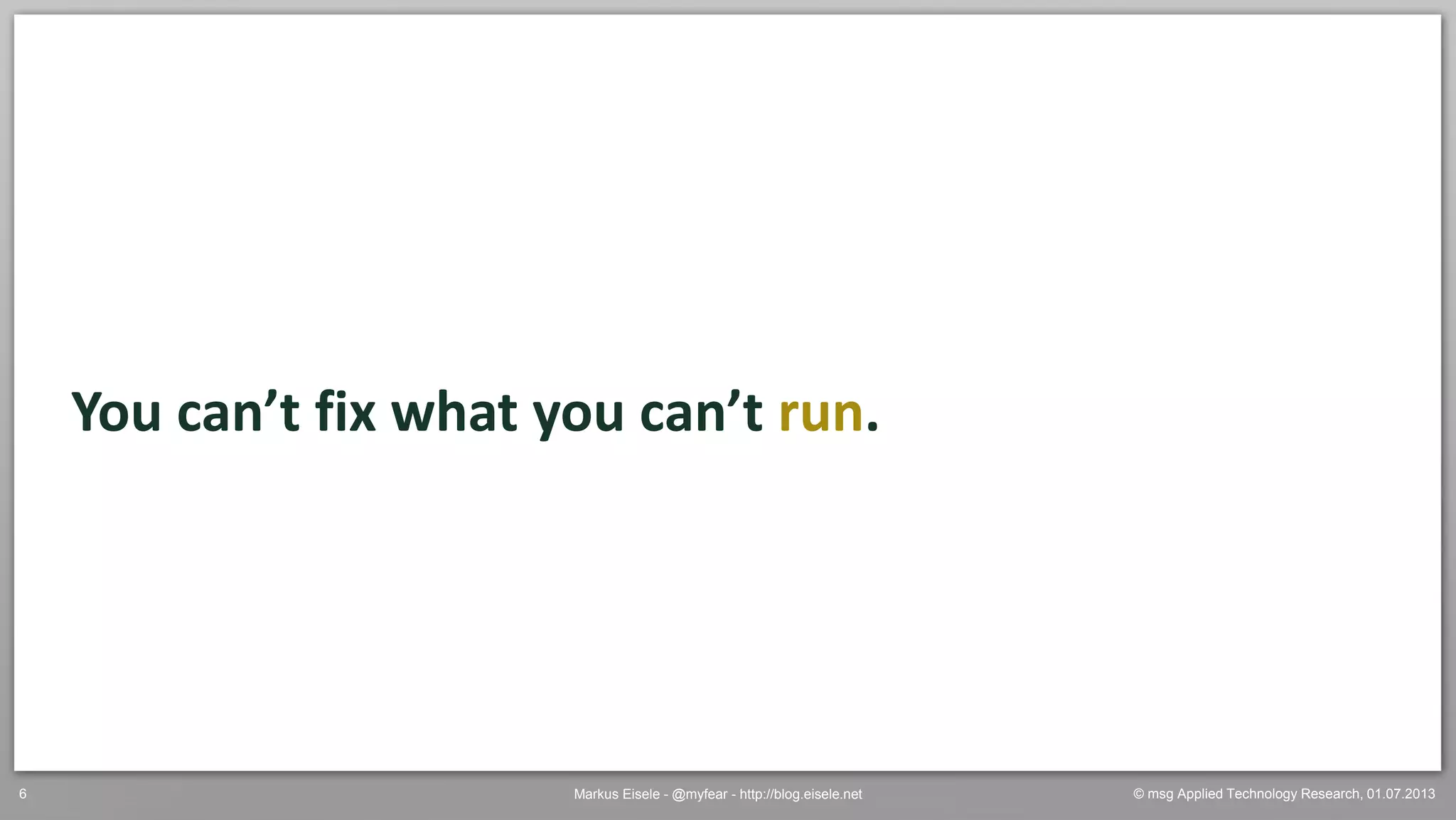 © msg Applied Technology Research, 01.07.2013Markus Eisele - @myfear - http://blog.eisele.net6
You can’t fix what you can’t run.
 