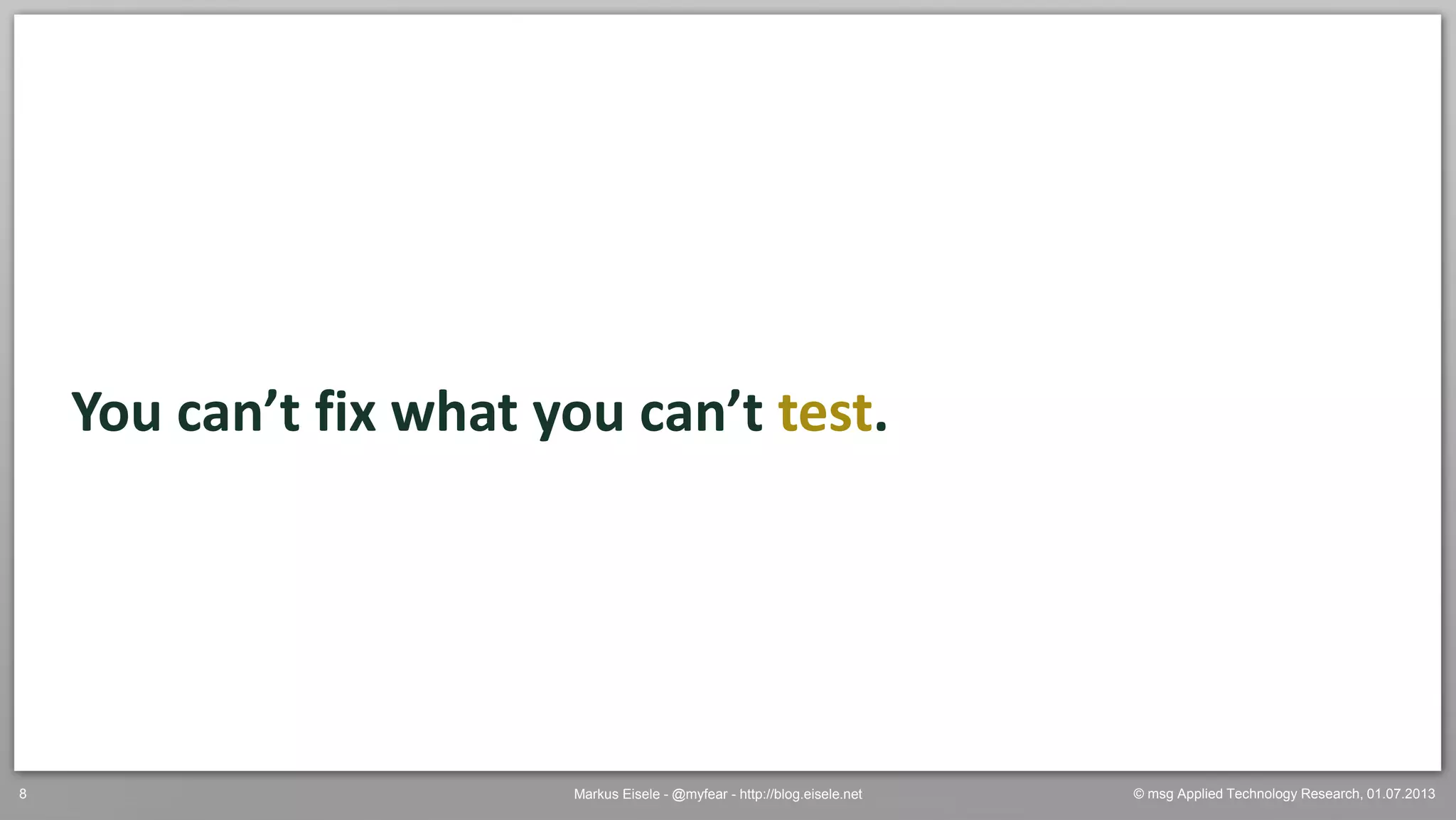 © msg Applied Technology Research, 01.07.2013Markus Eisele - @myfear - http://blog.eisele.net8
You can’t fix what you can’t test.
 