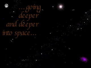 … going   deeper   and deeper  into space… 