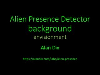 Alien Presence Detector
background
envisionment
Alan Dix
https://alandix.com/labs/alien-presence
 