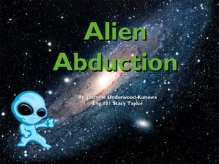 Alien
Abduction
 By: Jasmine Underwood-Kunewa
       Eng 101 Stacy Taylor
 