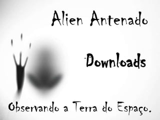 Alien Antenado
               Downloads

Observando a Terra do Espaço.
 