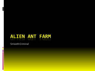 Smooth Criminal Alien ant farm 