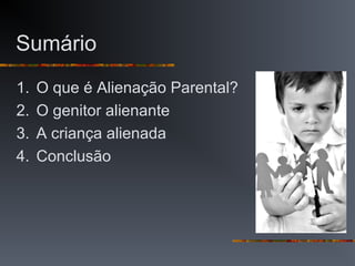 Sumário
1. O que é Alienação Parental?
2. O genitor alienante
3. A criança alienada
4. Conclusão
 