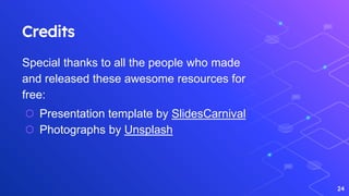 Credits
Special thanks to all the people who made
and released these awesome resources for
free:
⬡ Presentation template by SlidesCarnival
⬡ Photographs by Unsplash
24
 