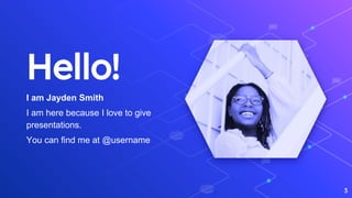 Hello!
I am Jayden Smith
I am here because I love to give
presentations.
You can find me at @username
3
 