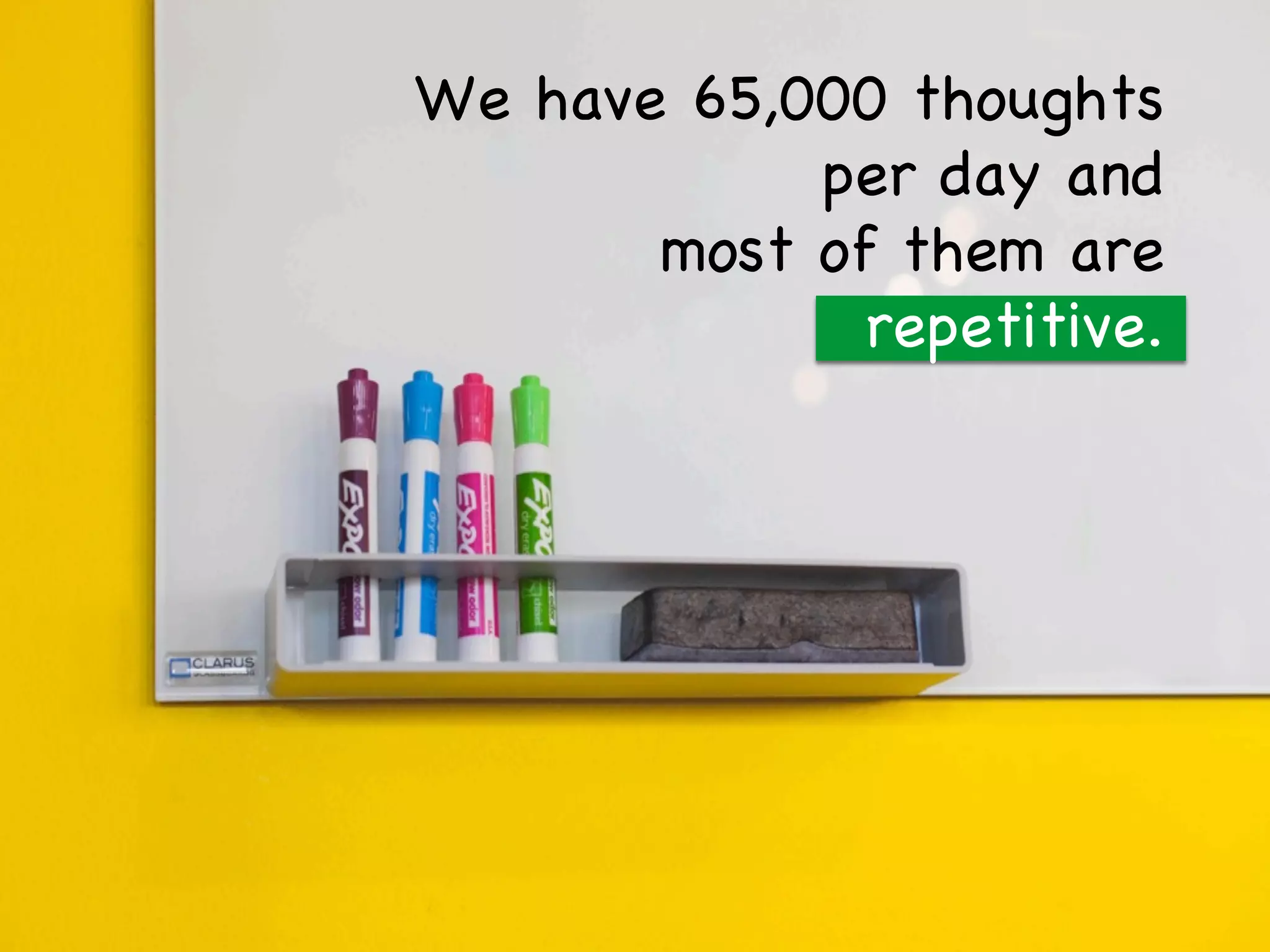 We have 65,000 thoughts
per day and
most of them are
repetitive.