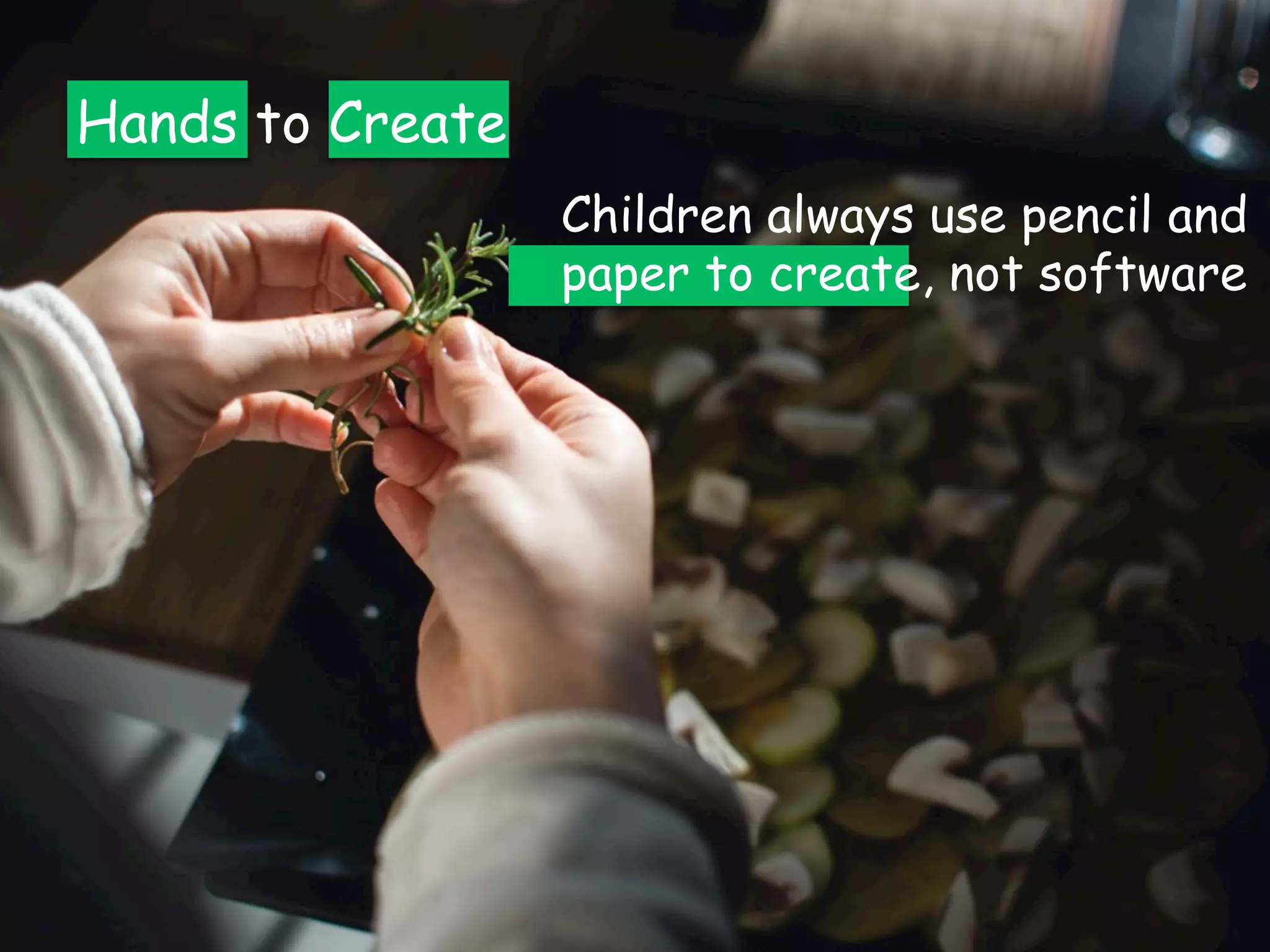 Hands to Create
Children always use pencil and
paper to create, not software