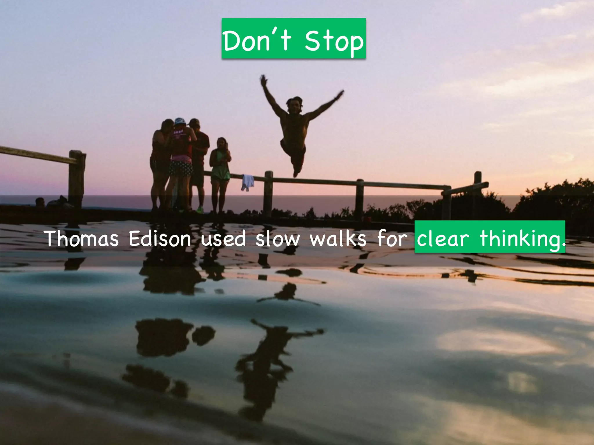 Don’t Stop
Thomas Edison used slow walks for clear thinking.