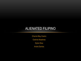 Charrie May Castro
Cedrick Abadines
Dylan Diaz
Andre Santos
ALIENATED FILIPINO
 