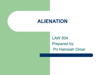 ALIENATION


    LAW 504
    Prepared by:
     Pn Hamsiah Omar
 