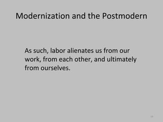 MODERN AND POST
MODERN:
Before Henry Ford created the first
assembly line, it took several men to
build a car one at a time.
After the assembly line was created, the
worker lost his personal connection with
the product. He was “alienated” from his
work now.
(ES-2015)
 