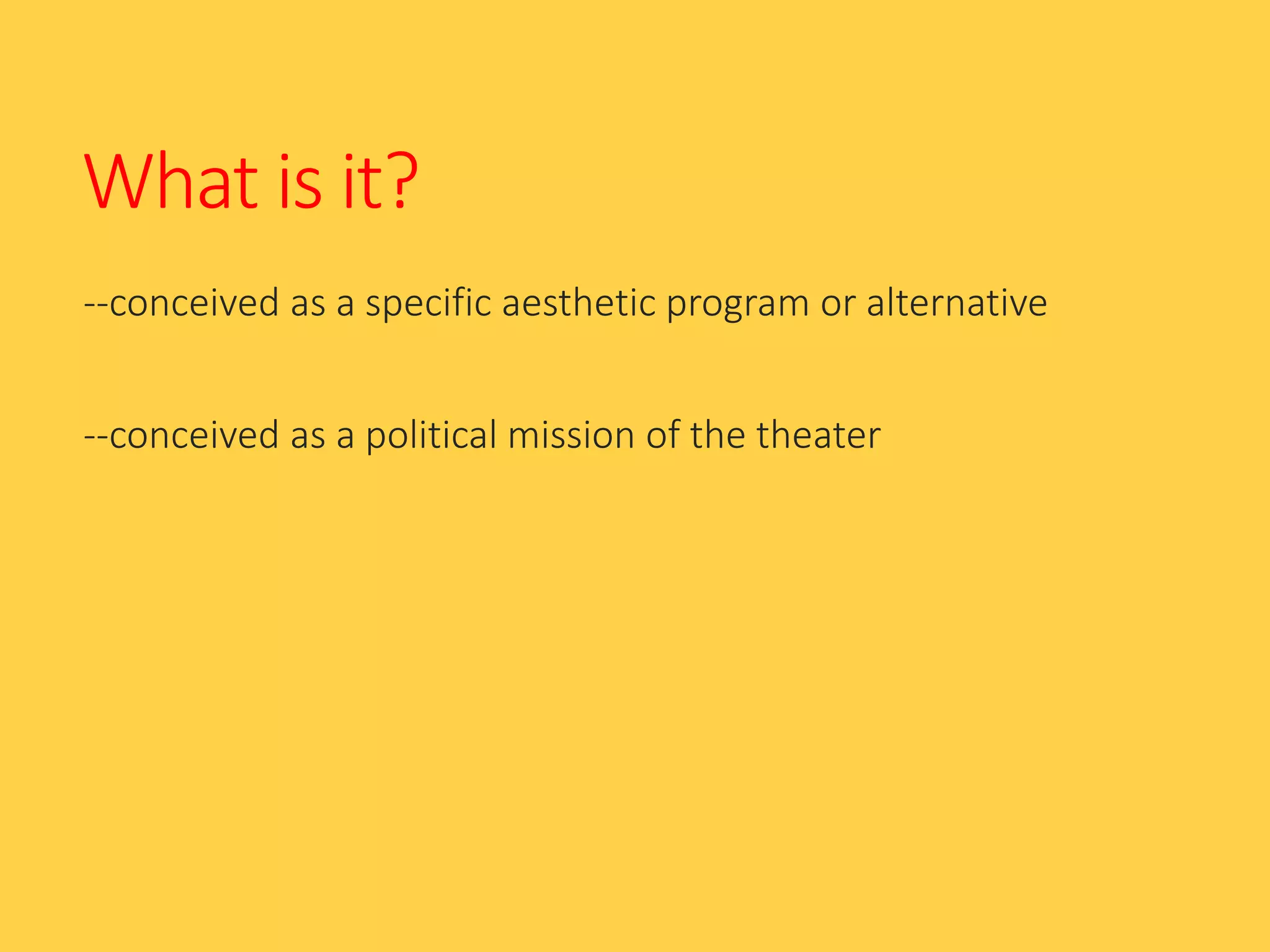 What is it?
--conceived as a specific aesthetic program or alternative
--conceived as a political mission of the theater
 