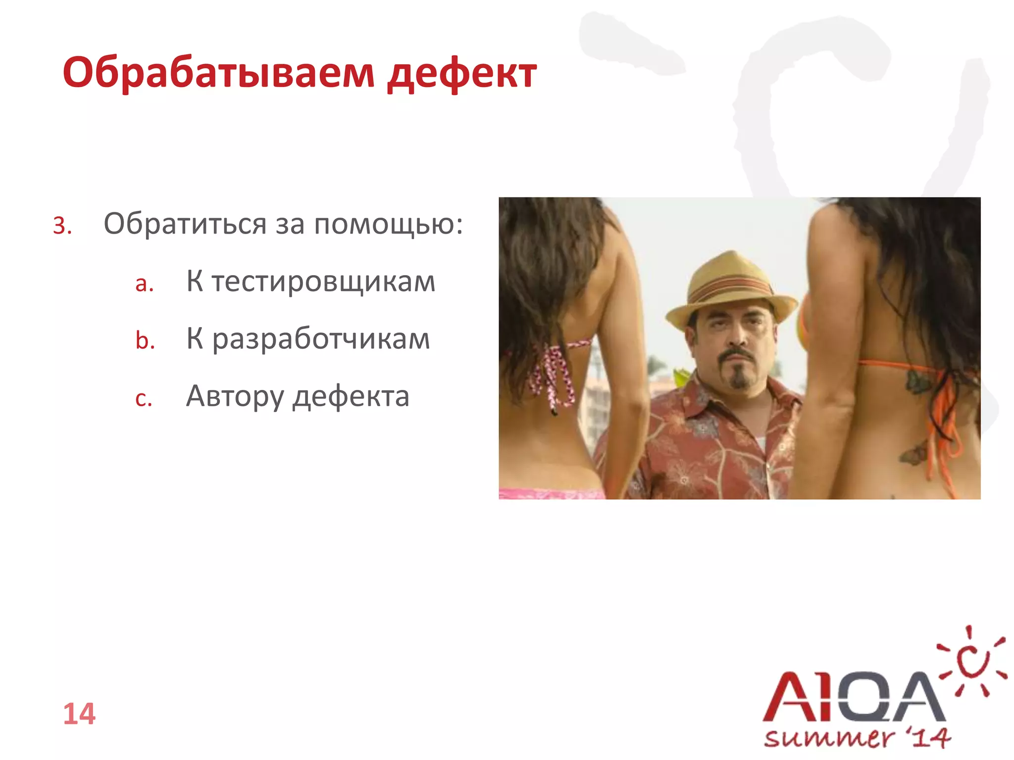 Обрабатываем дефект 
3. Обратиться за помощью: 
14 
a. К тестировщикам 
b. К разработчикам 
c. Автору дефекта 
 