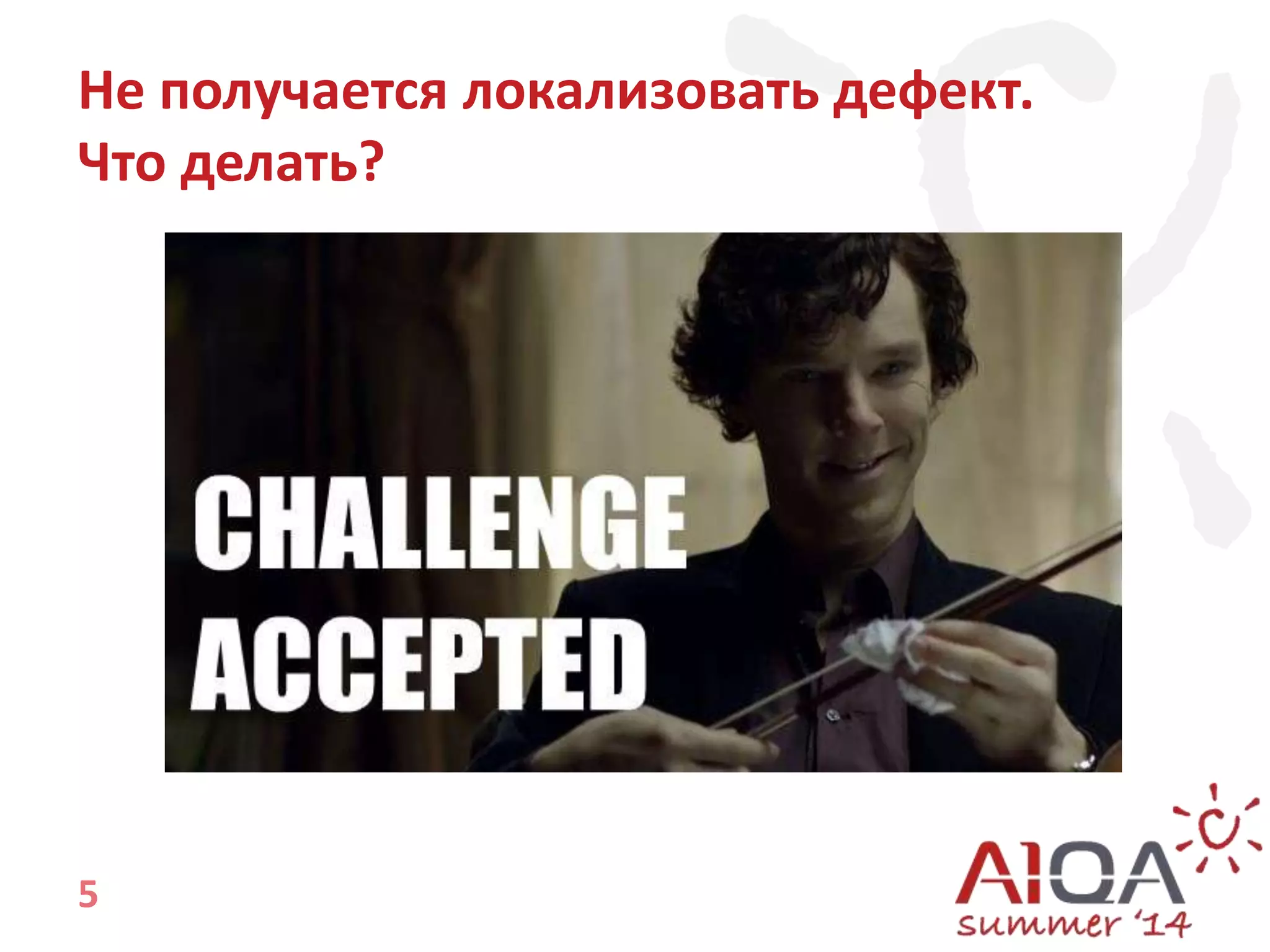 Не получается локализовать дефект. 
Что делать? 
5 
 