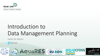 Introduction to
Data Management Planning
Aaike De Wever
@aaik
 