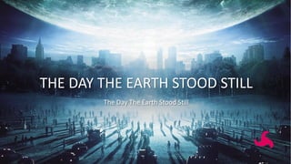 THE DAY THE EARTH STOOD STILL
The Day The Earth Stood Still
 