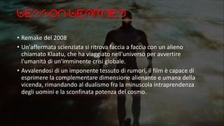 Lesson Learned
• Remake del 2008
• Un'affermata scienziata si ritrova faccia a faccia con un alieno
chiamato Klaatu, che ha viaggiato nell'universo per avvertire
l'umanità di un'imminente crisi globale.
• Avvalendosi di un imponente tessuto di rumori, il film è capace di
esprimere la complementare dimensione alienante e umana della
vicenda, rimandando al dualismo fra la minuscola intraprendenza
degli uomini e la sconfinata potenza del cosmo.
 