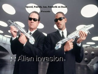 Sjoerd, Patrick, Luc, Frederik en Daan

                Presents




Alien invasion
 