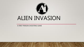 ALIEN INVASION
A FIRST PERSON SHOOTING GAME
 